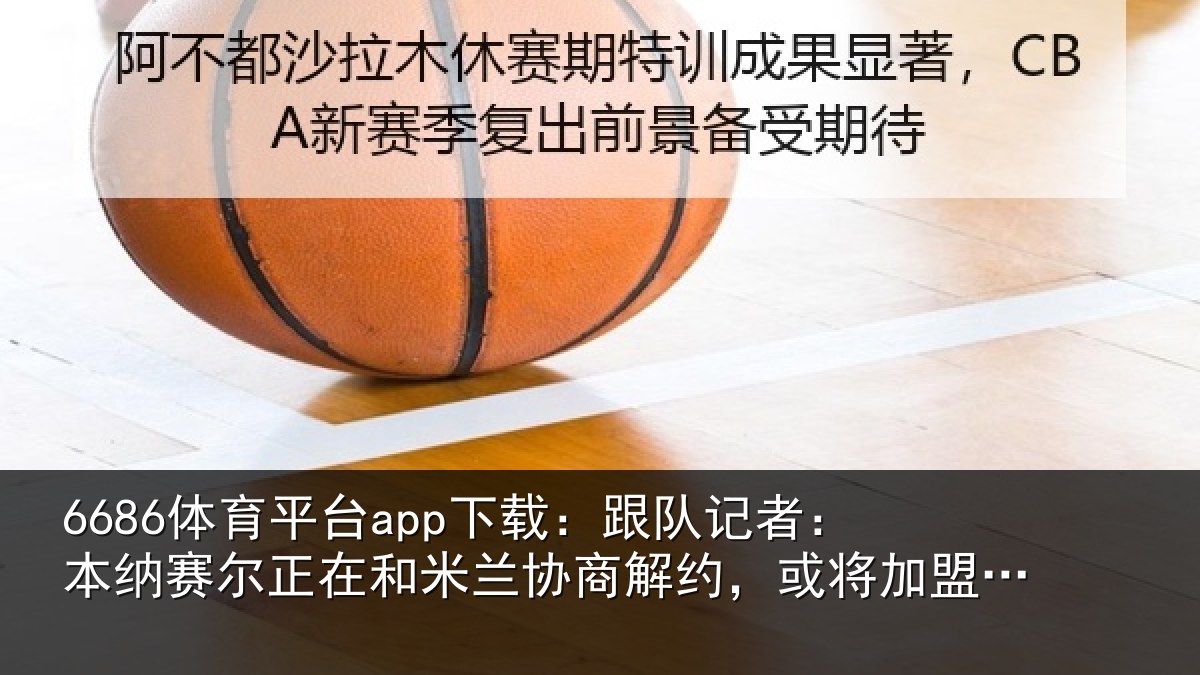 6686体育平台app下载：跟队记者：本纳相关情况商解相关情况体育