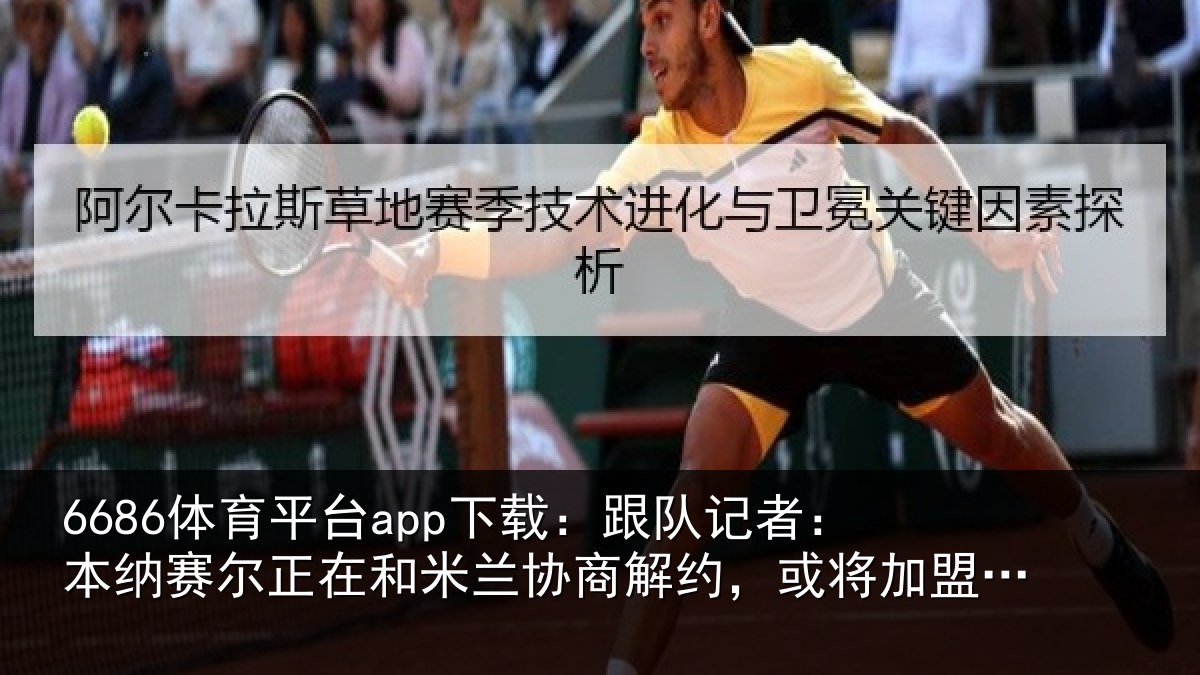 6686体育平台app下载：跟队记者：本纳赛尔正在和米兰协商解约，或将加盟北部区体育