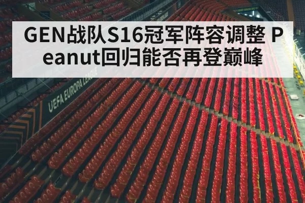GEN战队S16冠军阵容调整 Peanut回归能否再登巅峰